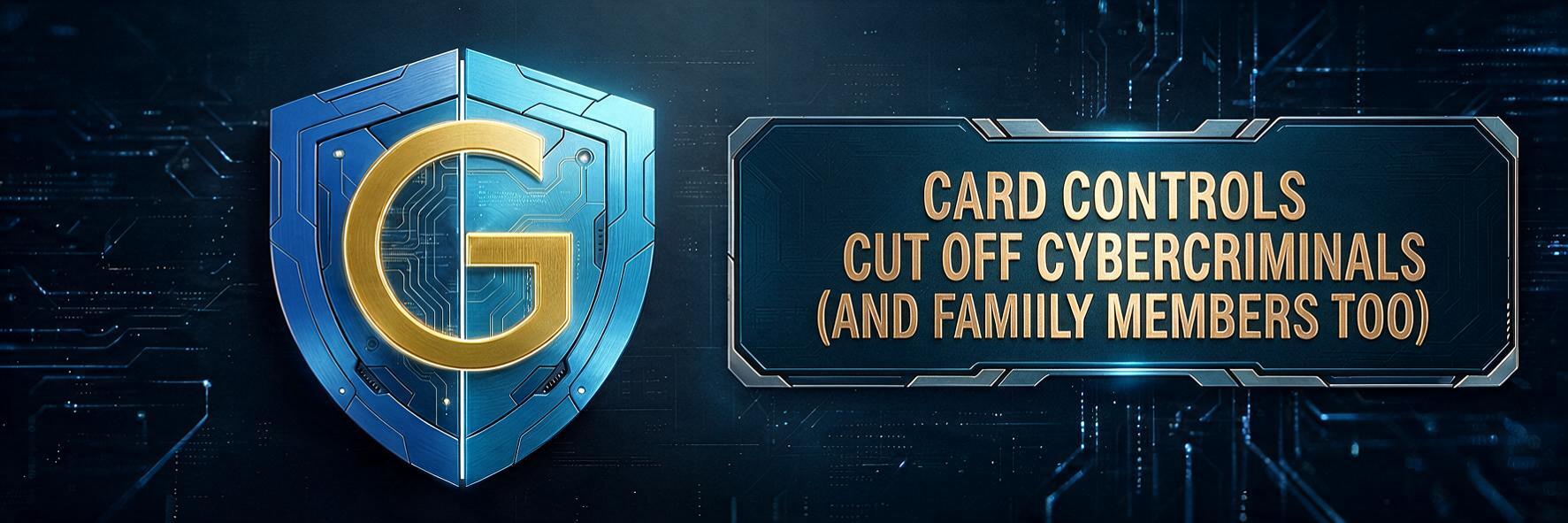 CARD CONTROLS CUT OFF CYBERCRIMINALS (AND FAMILY MEMBERS TOO)